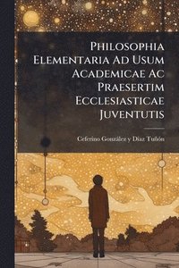 bokomslag Philosophia Elementaria Ad Usum Academicae Ac Praesertim Ecclesiasticae Juventutis