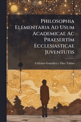 bokomslag Philosophia Elementaria Ad Usum Academicae Ac Praesertim Ecclesiasticae Juventutis