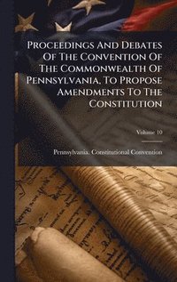 bokomslag Proceedings And Debates Of The Convention Of The Commonwealth Of Pennsylvania, To Propose Amendments To The Constitution