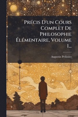 PrÃ(c)cis D'un Cours Complet De Philosophie ÃlÃ(c)mentaire, Volume 1...