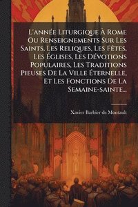 bokomslag L'annÃ(c)e Liturgique Ã? Rome Ou Renseignements Sur Les Saints, Les Reliques, Les FÃates, Les Ã?glises, Les DÃ(c)votions Populaires, Les Tra