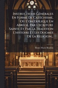 bokomslag Instructions GÃ(c)nÃ(c)rales En Forme De CatÃ(c)chisme, OÃ¹ L'on Explique En AbrÃ(c)gÃ(c), Par L'ecriture Sainte Et Par La Tradition L'histoire Et Les