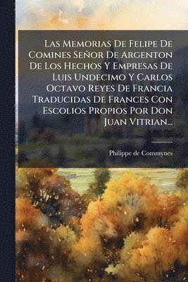 Philippe De Commynes, Philippe de Commynes - Memorias De Felipe De Comines Señor De Argenton De Los Hechos Y Empresas De Luis Undecimo Y Carlos Octavo Reyes De Francia Traducidas De Frances Con Escolios Propios Por Don Juan Vitrian..., Häftad