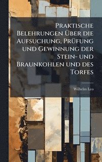 bokomslag Praktische Belehrungen Ã¿ber die Aufsuchung, PrÃ¼fung und Gewinnung der Stein- und Braunkohlen und des Torfes