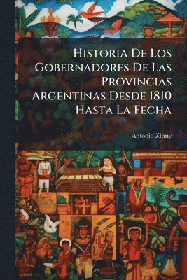 bokomslag Historia De Los Gobernadores De Las Provincias Argentinas Desde 1810 Hasta La Fecha