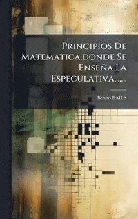 bokomslag Principios De Matematica, donde Se Enseña La Especulativa, ......