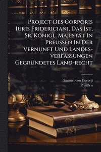 bokomslag Project Des Corporis Iuris Fridericiani, Das Ist, Sr. Königl. Majestät In Preussen In Der Vernunft Und Landes-verfassungen GegrÃ1/4ndetes Land-recht
