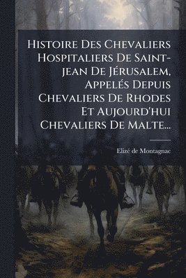 bokomslag Histoire Des Chevaliers Hospitaliers De Saint-jean De JÃ(c)rusalem, AppelÃ(c)s Depuis Chevaliers De Rhodes Et Aujourd'hui Chevaliers De Malte...