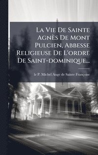 bokomslag Vie De Sainte Agnès De Mont Pulcien, Abbesse Religieuse De L'ordre De Saint-dominique...