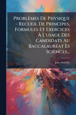 bokomslag Problèmes De Physique - Recueil De Principes, Formules Et Exercices Ã¿ L'usage Des Candidats Au BaccalaurÃ(c)at Ã¿s Sciences...