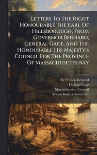 bokomslag Letters To The Right Honourable The Earl Of Hillsborough, From Governor Bernard, General Gage, And The Honourable His Majesty's Council For The Provin
