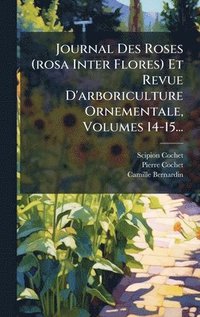 bokomslag Journal Des Roses (rosa Inter Flores) Et Revue D'arboriculture Ornementale, Volumes 14-15...
