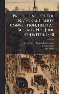 bokomslag Proceedings Of The National Liberty Convention, Held At Buffalo, N.y., June 14th & 15th, 1848