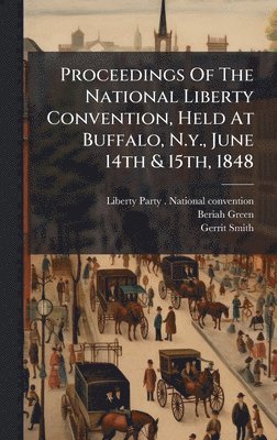 bokomslag Proceedings Of The National Liberty Convention, Held At Buffalo, N.y., June 14th & 15th, 1848
