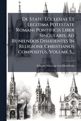 bokomslag De Statu Ecclesiae Et Legitima Potestate Romani Pontificis Liber Singularis, Ad Runiendos Dissidentes In Religione Christianos Compositus, Volume 5...