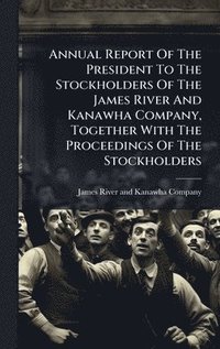 bokomslag Annual Report Of The President To The Stockholders Of The James River And Kanawha Company, Together With The Proceedings Of The Stockholders