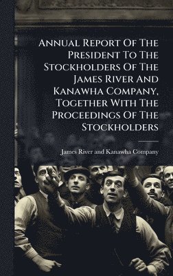 bokomslag Annual Report Of The President To The Stockholders Of The James River And Kanawha Company, Together With The Proceedings Of The Stockholders