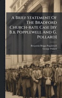 bokomslag A Brief Statement Of The Bradford Church-rate Case [by B.b. Popplewell And G. Pollard]