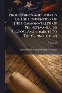 bokomslag Proceedings And Debates Of The Convention Of The Commonwealth Of Pennsylvania, To Propose Amendments To The Constitution