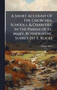 bokomslag Short Account Of The Churches, Schools, & Charities, In The Parish Of St. Mary, Rotherhithe, Surrey [by E. Blick]