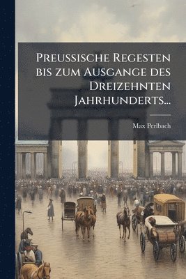 Preussische Regesten bis zum Ausgange des Dreizehnten Jahrhunderts...