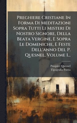 bokomslag Preghiere Cristiane In Forma Di Meditazioni Sopra Tutti Li Misteri Di Nostro Signore, Della Beata Vergine, E Sopra Le Domeniche, E Feste Dell'anno Del