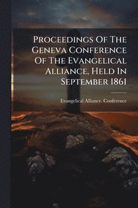bokomslag Proceedings Of The Geneva Conference Of The Evangelical Alliance, Held In September 1861