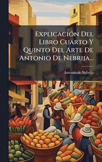 bokomslag ExplicaciÃ3n Del Libro Cuarto Y Quinto Del Arte De Antonio De Nebrija...