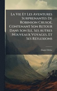 bokomslag La Vie Et Les Aventures Surprenantes De Robinson CrusoÃ©, Contenant Son Retour Dans Son Ile, Ses Autres Nouveaux Voyages, Et Ses RÃ©flexions