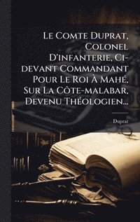 bokomslag Le Comte Duprat, Colonel D'infanterie, Ci-devant Commandant Pour Le Roi Ã¿ MahÃ©, Sur La CÃ¿te-malabar, Devenu ThÃ©ologien...