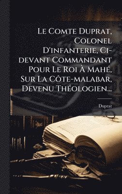 bokomslag Le Comte Duprat, Colonel D'infanterie, Ci-devant Commandant Pour Le Roi Ã? MahÃ(c), Sur La CÃ¿te-malabar, Devenu ThÃ(c)ologien...