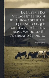 bokomslag Laiterie Du Village Et Le Train De La Fromagerie Tel Qu'il Se Pratique Dans La Gruyère, Les Alpes Vaudoises Et L'oberland Bernois...