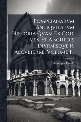bokomslag Pompeianarvm Antiqvitatvm Historia Qvam Ex Cod. Mss. Et A Schedis Divrnisqve R. Alcvbierre, Volume 1...