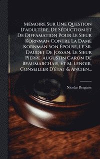 bokomslag MÃ(c)moire Sur Une Question D'adultère, De SÃ(c)duction Et De Diffamation Pour Le Sieur Kornman Contre La Dame Kornman Son Ã¿pouse, Le Sr. Daudet De Jossan, Le Sieur Pierre-augustin Caron De Beauma...