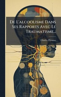 bokomslag De L'alcoolisme Dans Ses Rapports Avec Le Traumatisme...