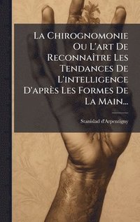 bokomslag La Chirognomonie Ou L'art De ReconnaÃ(R)tre Les Tendances De L'intelligence D'après Les Formes De La Main...