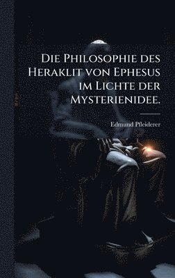 Edmund Pfleiderer - Philosophie des Heraklit von Ephesus im Lichte der Mysterienidee., Inbunden