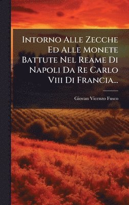 bokomslag Intorno Alle Zecche Ed Alle Monete Battute Nel Reame Di Napoli Da Re Carlo Viii Di Francia...