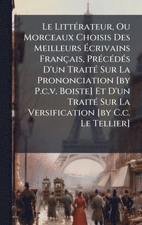 bokomslag Le LittÃ©rateur, Ou Morceaux Choisis Des Meilleurs Ã¿crivains FranÃ§ais, PrÃ©cÃ©dÃ©s D'un TraitÃ© Sur La Prononciation [by P.c.v. Boiste] Et D'un Trai