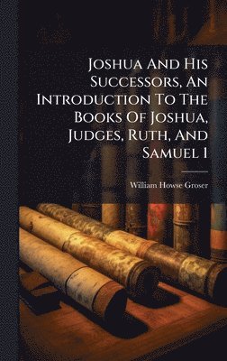 bokomslag Joshua And His Successors, An Introduction To The Books Of Joshua, Judges, Ruth, And Samuel 1