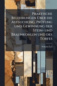 bokomslag Praktische Belehrungen Ã?ber die Aufsuchung, PrÃ1/4fung und Gewinnung der Stein- und Braunkohlen und des Torfes