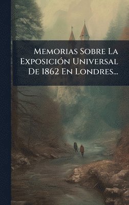 bokomslag Memorias Sobre La ExposiciÃ³n Universal De 1862 En Londres...