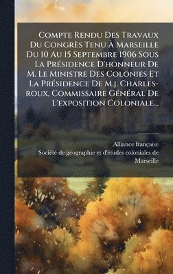 bokomslag Compte Rendu Des Travaux Du CongrÃ¤s Tenu Ã¿ Marseille Du 10 Au 15 Septembre 1906 Sous La PrÃ©sidence D'honneur De M. Le Ministre Des Colonies Et La P