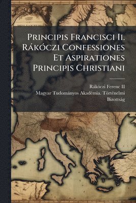 bokomslag Principis Francisci Ii. RàkÃ3czi Confessiones Et Aspirationes Principis Christiani