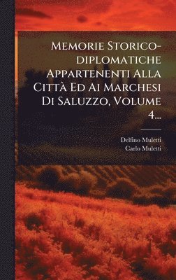 Memorie Storico-diplomatiche Appartenenti Alla CittÃ Ed Ai Marchesi Di Saluzzo, Volume 4...