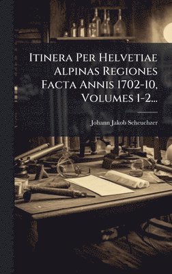 bokomslag Itinera Per Helvetiae Alpinas Regiones Facta Annis 1702-10, Volumes 1-2...