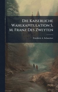 bokomslag Die Kaiserliche Wahlkapitulation S. M. Franz Des Zweyten