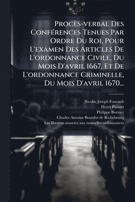 Nicolas-Joseph Foucault, Henri Pussort, Philippe Bornier - Procès-verbal Des ConfÃ(c)rences Tenues Par Ordre Du Roi, Pour L'examen Des Articles De L'ordonnance Civile, Du Mois D'avril 1667, Et De L'ordonnance Criminelle, Du Mois D'avril 1670..., Häftad