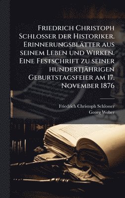 bokomslag Friedrich Christoph Schlosser der Historiker. ErinnerungsblÃ¿tter aus seinem Leben und Wirken. Eine Festschrift zu seiner hundertjÃ¿hrigen Geburtstags