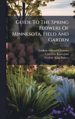 Frederic Edward Clements - Guide To The Spring Flowers Of Minnesota, Field And Garden, Inbunden